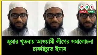 জুমার খুতবায় আওয়ামী লীগের সমালোচনা করায় চাকরি গেল ইমামের ॥ PBC Times Bangla