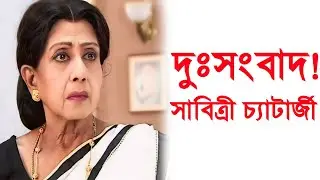 দুসংবাদ! Sad News for actress Sabitri Chatterjee।