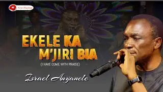 EKELE KA M'JIRI BIA BY ISREAL ANYANELE