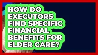 How Do Executors Find Specific Financial Benefits For Elder Care? - African American Elder Care