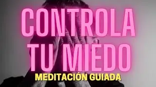 Meditación Guiada para controlar el miedo