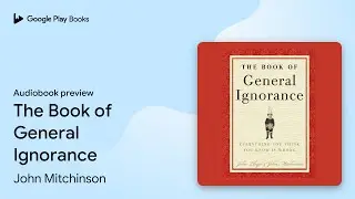 The Book of General Ignorance by John Mitchinson &middot; Audiobook preview