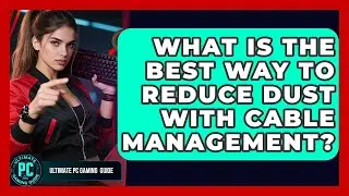 What Is The Best Way To Reduce Dust With Cable Management? - Ultimate PC Gaming Guide