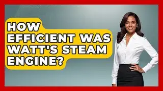 How Efficient Was Watt's Steam Engine? - Europe Through the Ages