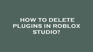 How to delete plugins in roblox studio?