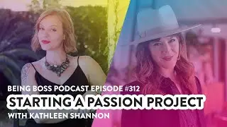 Starting a Passion Project with Kathleen Shannon | Being Boss Podcast - Full Episode