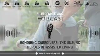 Silvercare Living Podcast 2025: Honoring Caregivers - The Unsung Heroes of Assisted Living