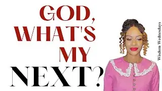 God, What Is My Next? - Wisdom Wednesdays