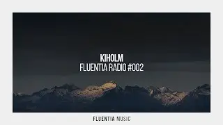 Kiholm - Fluentia Radio #002 (Progressive House / Melodic House & Techno / Deep House / Chill House)