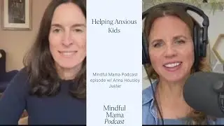 Mindful Mama Podcast Episode 531- Helping Anxious Kids w/ Anna Housley Juster
