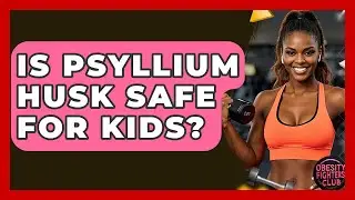 Is Psyllium Husk Safe For Kids? - Obesity Fighters Club