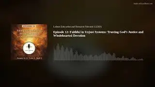 Episode 12: Faithful in Unjust Systems: Trusting God&rsquo;s Justice and Wholehearted Devotion