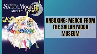 UNBOXING: MERCH FROM THE SAILOR MOON MUSEUM 2024 | 🌙 THEY ARE SO PRETTY 🤩