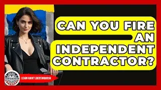 Can You Fire An Independent Contractor? - Learn About Libertarianism