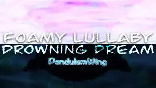 Foamy Lullaby and Drowning Dream (Songs by PendulumWing)
