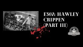 E307: MURDER - Hawley Harvey Crippen (part III)