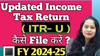How to File Update Income Tax Return (ITR-U) | ITR -U  कैसे File करें | FY 2024-25 | AY 2025-26 |