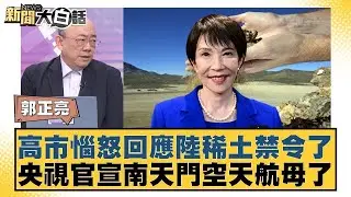 高市惱怒回應陸稀土禁令了 央視官宣南天門空天航母了【#新聞大白話】#郭正亮 #苑舉正 #張延廷