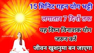 15 मिनिट गहन योग भट्टी लगातार 7 दिनों तक यह विघ्न विनाशक योग जरूर करें जीवन खुशनुमा बन जाएगा।