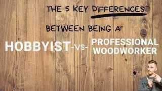 The 5 Differences Between Being A Hobbyist Woodworker -VS- Becoming A Pro Woodworker