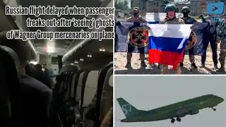 Russian flight delayed when passenger freaks out after &lsquo;seeing&rsquo; ghosts of Wagner Group mercenaries