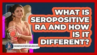 What Is Seropositive RA And How Is It Different? - Rheumatoid Arthritis Wellness Guide