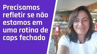 Precisamos refletir se n&atilde;o estamos em uma rotina de caps fechado?