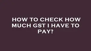 How to check how much gst i have to pay?