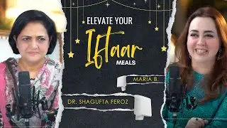 Optimizing Iftaar Meals | Expert Advice with Maria B. & Dr. Shagufta Feroz