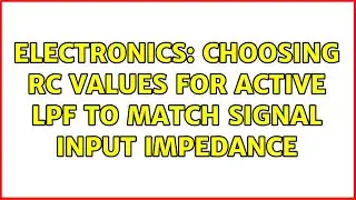 Electronics: Choosing RC values for Active LPF to match signal input impedance