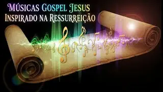 MUSICAS GOSPEL   🎵 JESUS INSPIRADO NA RESSURREIÇÃO