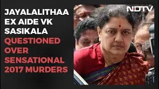 Jayalalithaa Ex Aide VK Sasikala Questioned Over Sensational 2017 Murders