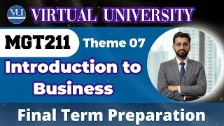 MGT211 Introduction to Business | Final Term Preparation | Theme 7 Complete Explanation