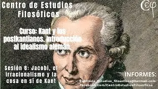Curso: Kant y los postkantianos. Sesión 8. Jacobi, el irracionalismo y la cosa en sí de Kant.