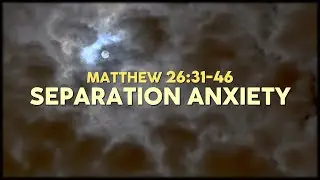 Matthew 26:31-46 / Separation Anxiety