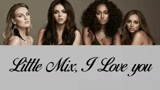 Little Mix ~ I Love you (Lyrics Music Video + Pictures)