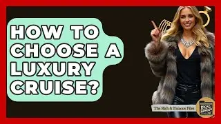 How To Choose A Luxury Cruise? - The Rich And Famous Files