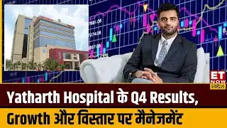 Yatharth Hospital के Q4 Results, Growth और विस्तार को लेकर Director Yatharth Tyagi का Outlook