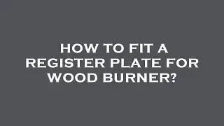 How to fit a register plate for wood burner?