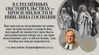 В стеснённых обстоятельствах — проси милости и ищи лица Господня .