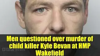 Men questioned over murder of child killer Kyle Bevan at HMP Wakefield