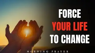 Force Your Life to Change | Renewing Mind Precedes Transformation | Morning Prayer