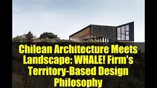 Chilean Architecture Meets Landscape: WHALE! Firm's Territory-Based Design Philosophy
