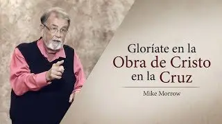 Glor&iacute;ate en la obra de Cristo en la cruz - Mike Morrow
