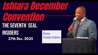 The seventh seal insiders | Tinashe Mahere |Day4 Afternoon Service| Ishiara Convention | 27-12-2025