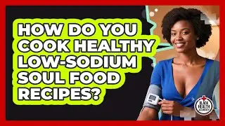 How Do You Cook Healthy Low-sodium Soul Food Recipes? - Black Health Journey