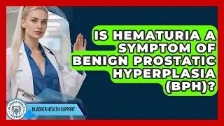 Is Hematuria A Symptom Of Benign Prostatic Hyperplasia (BPH)? - Bladder Health Support