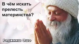 Ошо - В чём прелесть материнства?