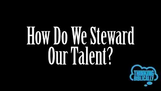Sermon 7-17-22 Thinking Biblicaly: How do we Steward our Talents?