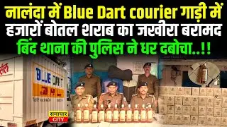 नालंदा में Blue Dart courier गाड़ी में हजारों बोतल श/राब ब/रामद,पुलिस ने ध/र द/बोचा..!!
